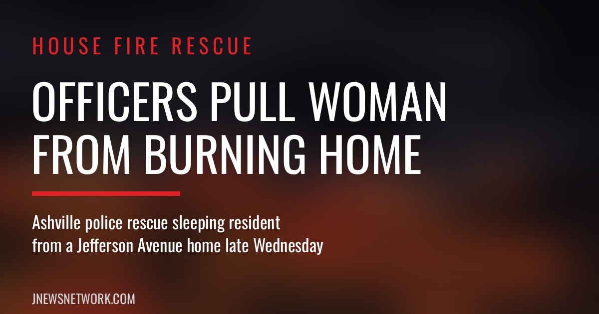 Officers pull woman from burning home — Ashville police rescue sleeping resident from a Jefferson Avenue home late Wednesday.
